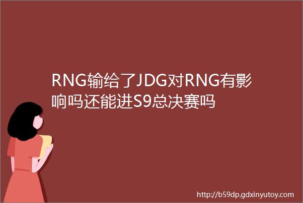 RNG输给了JDG对RNG有影响吗还能进S9总决赛吗